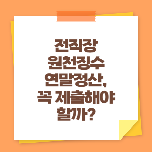전직장 원천징수 연말정산, 꼭 제출해야 할까