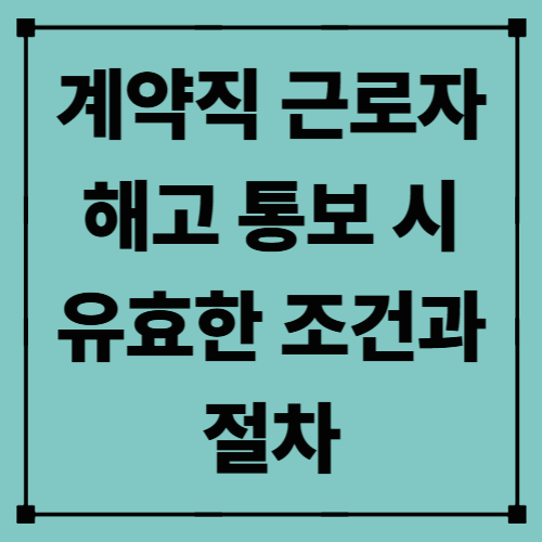 계약직 근로자 해고 통보 시 유효한 조건과 절차