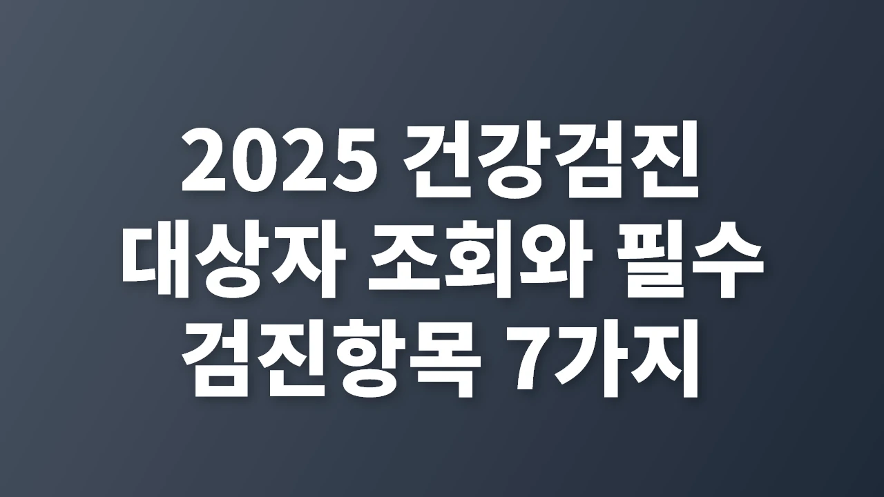 2025 건강검진 대상자 조회와 필수 검진항목 7가지