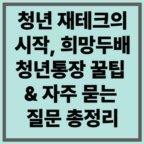 청년 재테크의 시작, 희망두배 청년통장 꿀팁 & 자주 묻는 질문 총정리