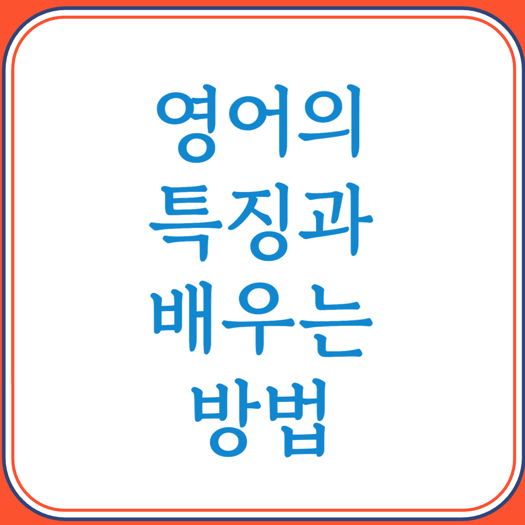 영어의 특징과 배우는 방법 (세계 공용어, 제대로 배우는 전략)