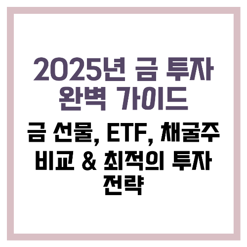 2025년 금 투자 완벽 가이드 금 선물, ETF, 채굴주 비교 &amp; 최적의 투자 전략