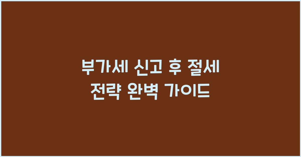부가세 신고 부가세 신고 신고 후 절세 전략