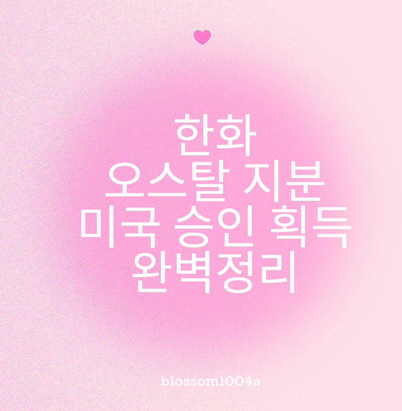 한화 오스탈 지분 미국 승인 획득 완벽정리