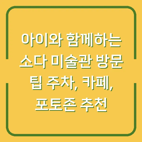 아이와 함께하는 소다 미술관 방문 팁 주차, 카페, 포토존 추천