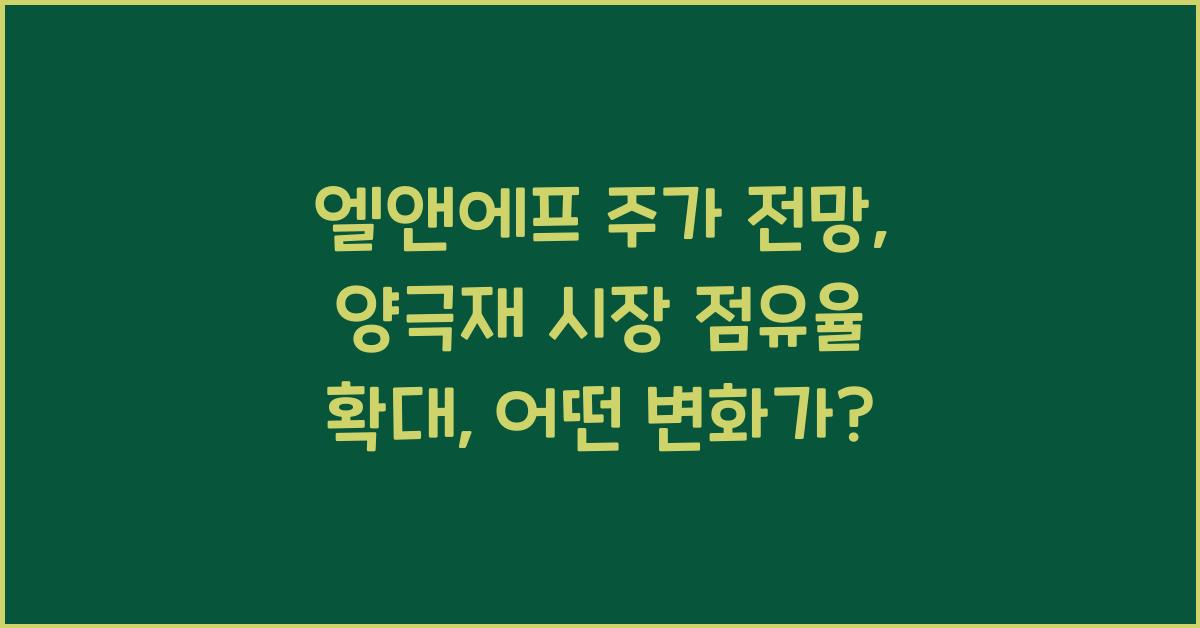 엘앤에프 주가 전망: 양극재 시장 점유율 확대 가능성 분석