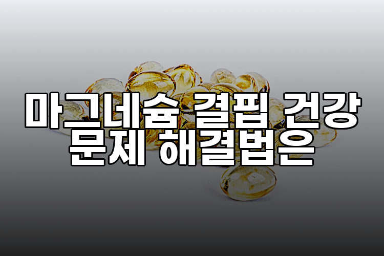 마그네슘 결핍 건강 문제 해결법은