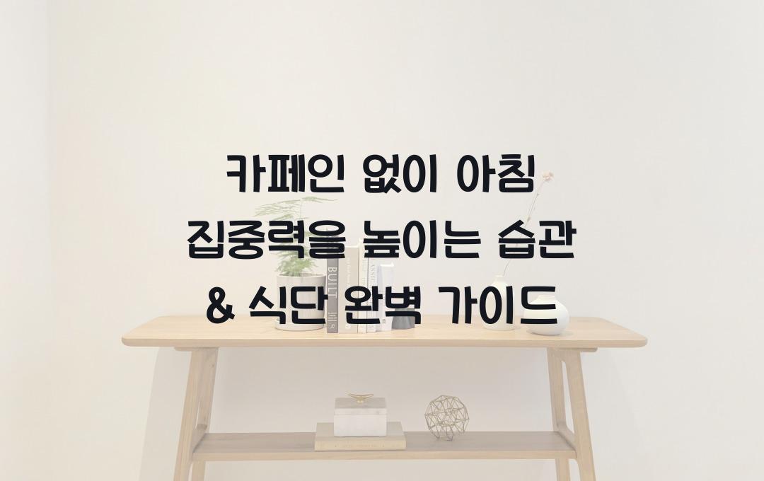 카페인 없이 아침 집중력을 높이는 습관 & 식단