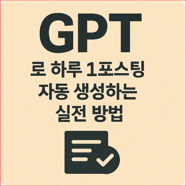 GPT로 하루 1포스팅 자동 생성하는 실전 방법