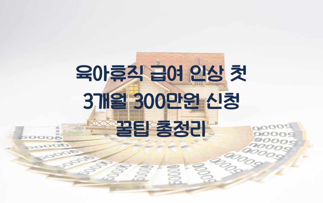 육아휴직 급여 인상! 첫 3개월 최대 300만원까지 받는 신청 요령
