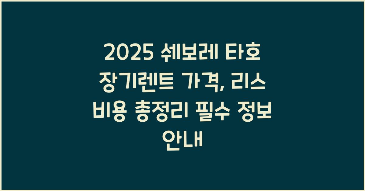 2025 쉐보레 타호 장기렌트 가격, 리스 비용 총정리