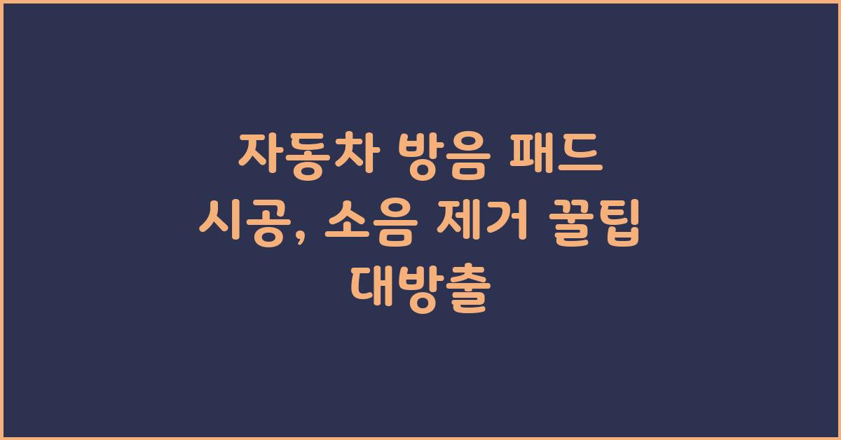 자동차 방음 패드 시공, 꿀팁 대방출!