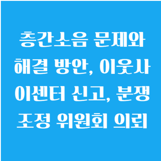 층간소음 문제와 해결 방안, 이웃사이센터 신고, 분쟁 조정 위원회 의뢰