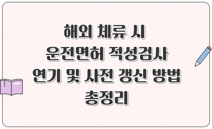 해외 체류 시 운전면허 적성검사 연기 및 사전 갱신 방법 총정리 출국 전 준비물과 절차까지