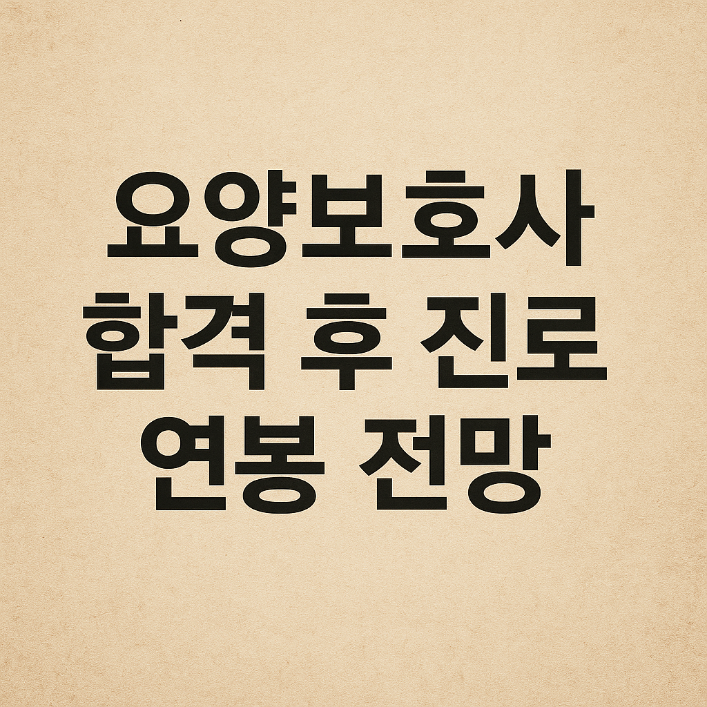 요양보호사 합격 후 진로와 연봉 전망