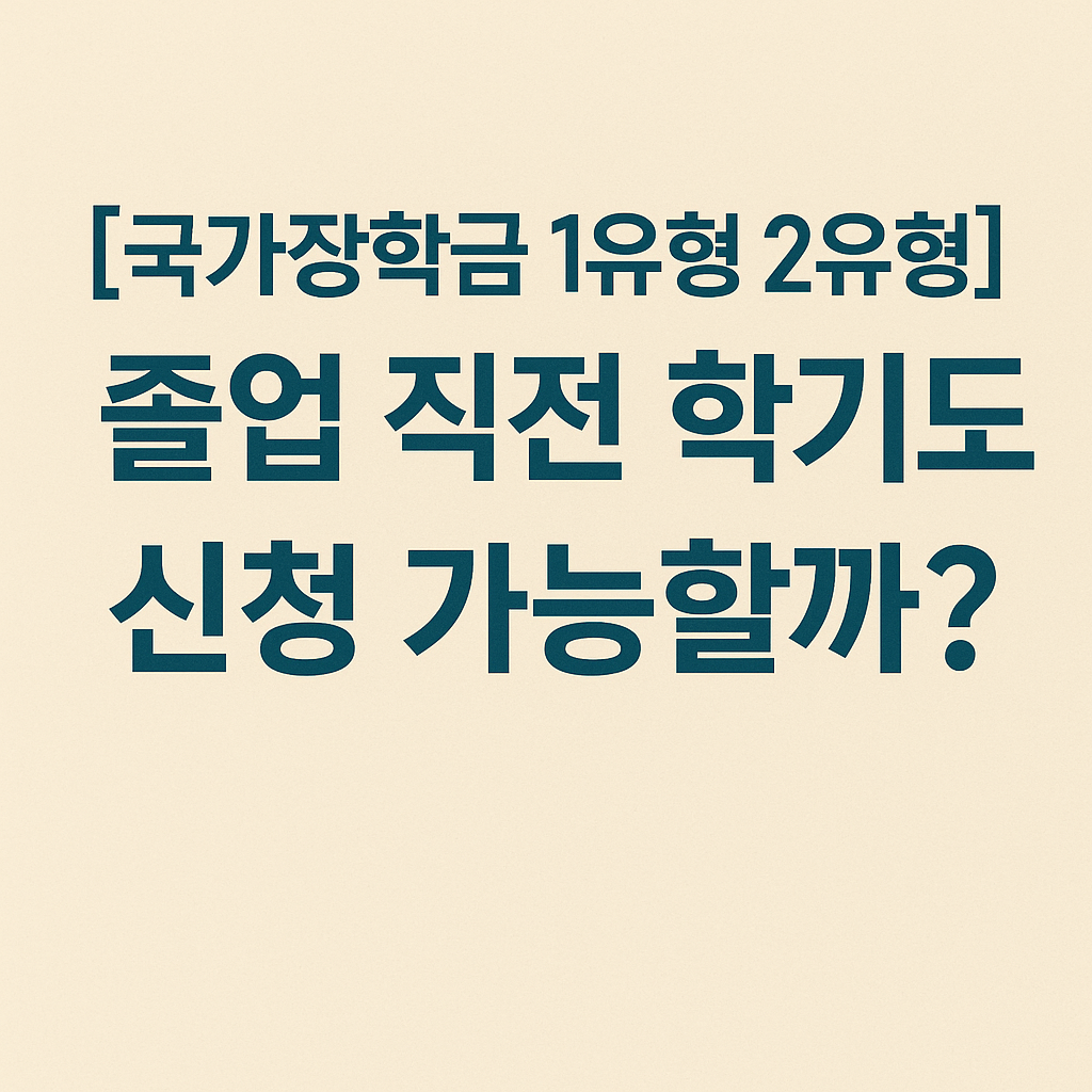 졸업 직전 학기도 국가장학금 1유형 2유형 신청 가능할까?