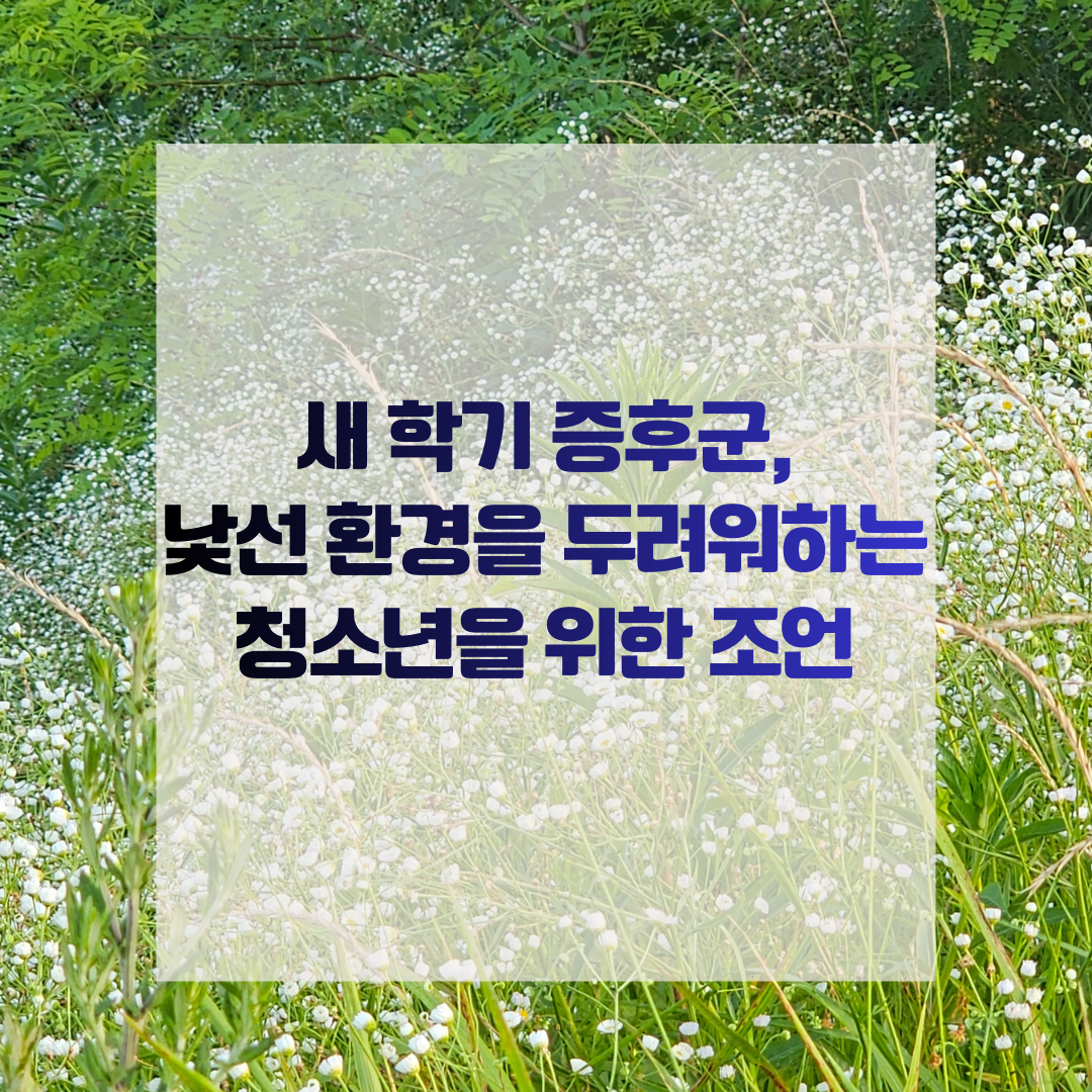 새 학기 증후군, 낯선 환경을 두려워하는 청소년을 위한 조언