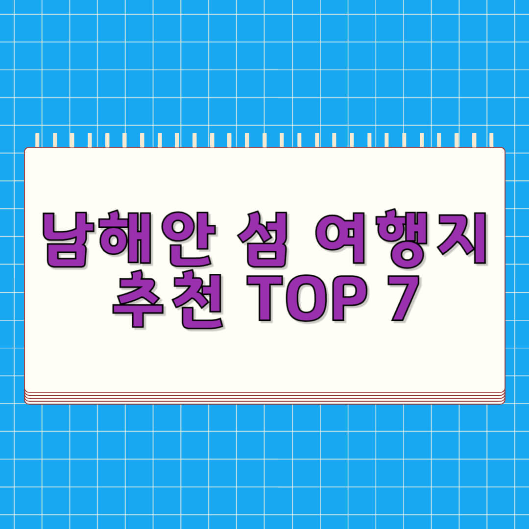 남해안 섬 여행지 추천 TOP 7