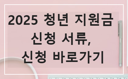 2025 청년 지원금 5가지 신청 서류, 신청 바로가기