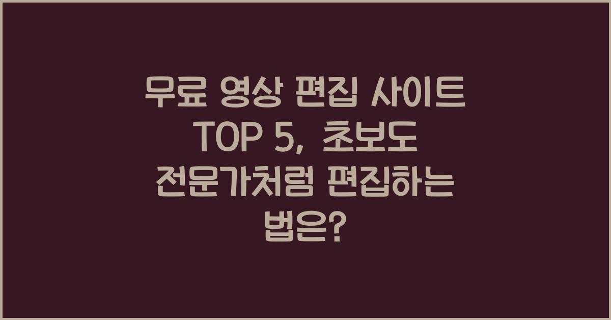 무료 영상 편집 사이트 TOP 5 - 초보도 전문가처럼 편집하는 법