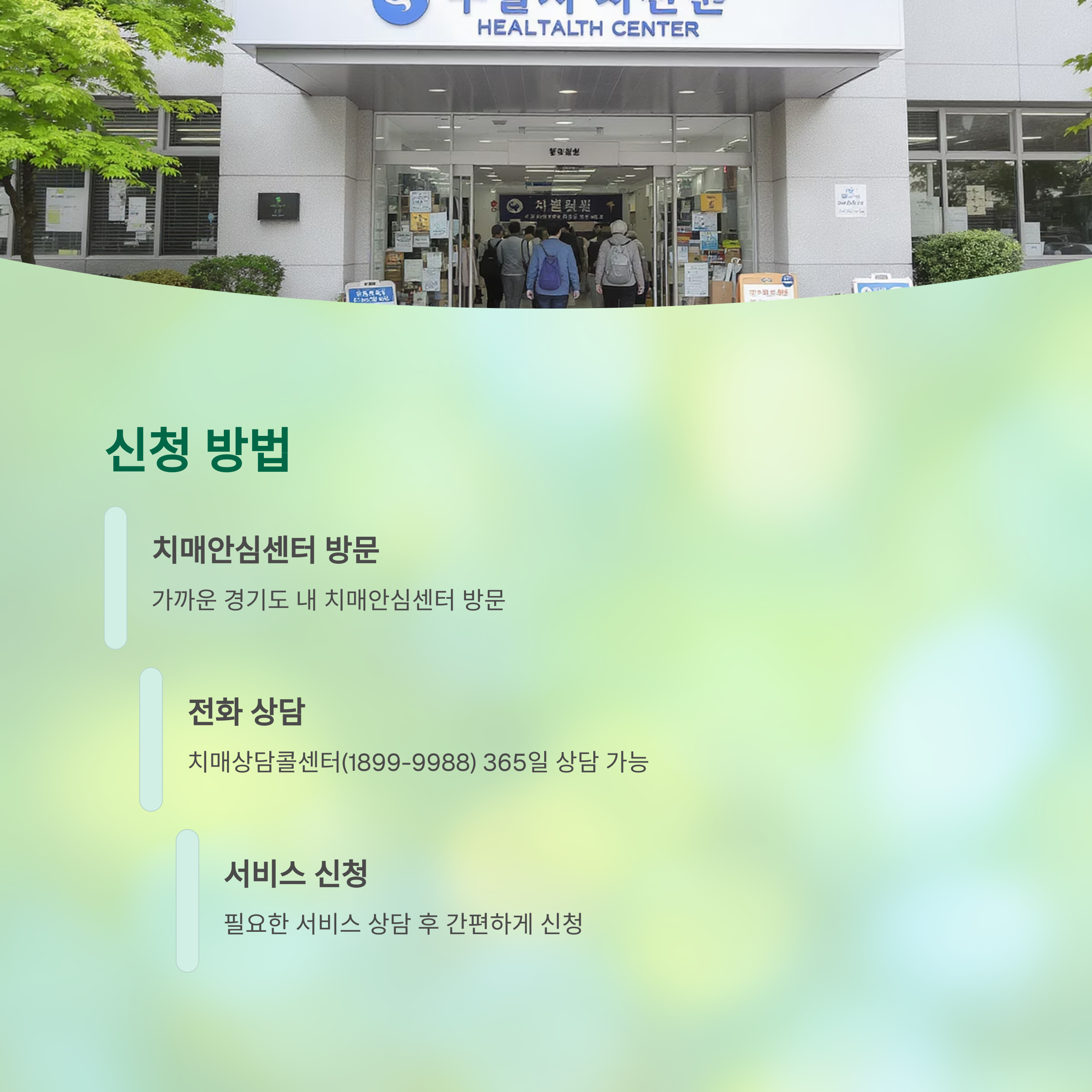 신청 방법

치매안심센터 방문

가까운 경기도 내 치매안심센터 방문

전화 상담

치매상담콜센터(1899-9988) 365일 상담 가능

서비스 신청

필요한 서비스 상담 후 간편하게 신청
