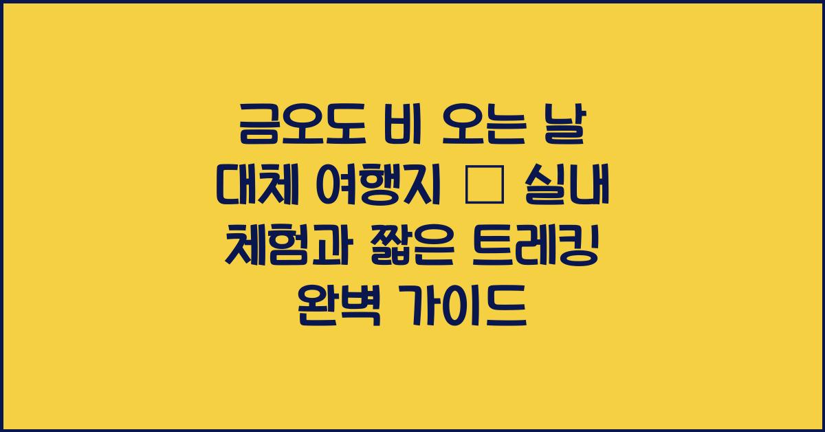 금오도 비 오는 날 대체 여행지 – 실내 또는 단거리 트레킹