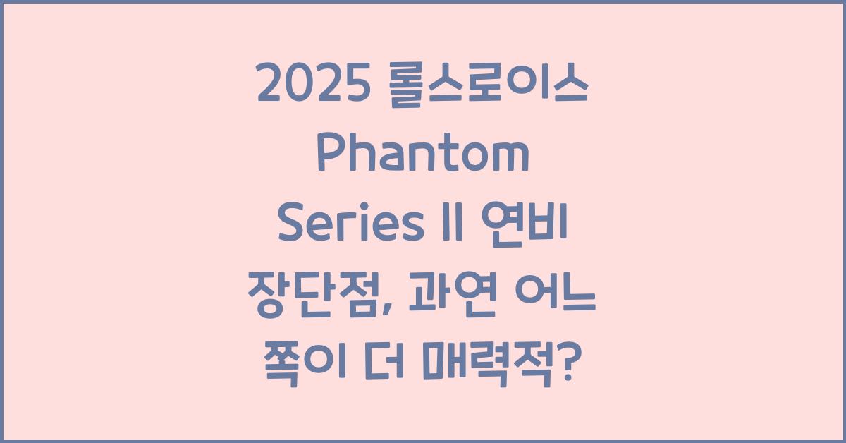 2025 롤스로이스 Phantom Series II 연비 장단점