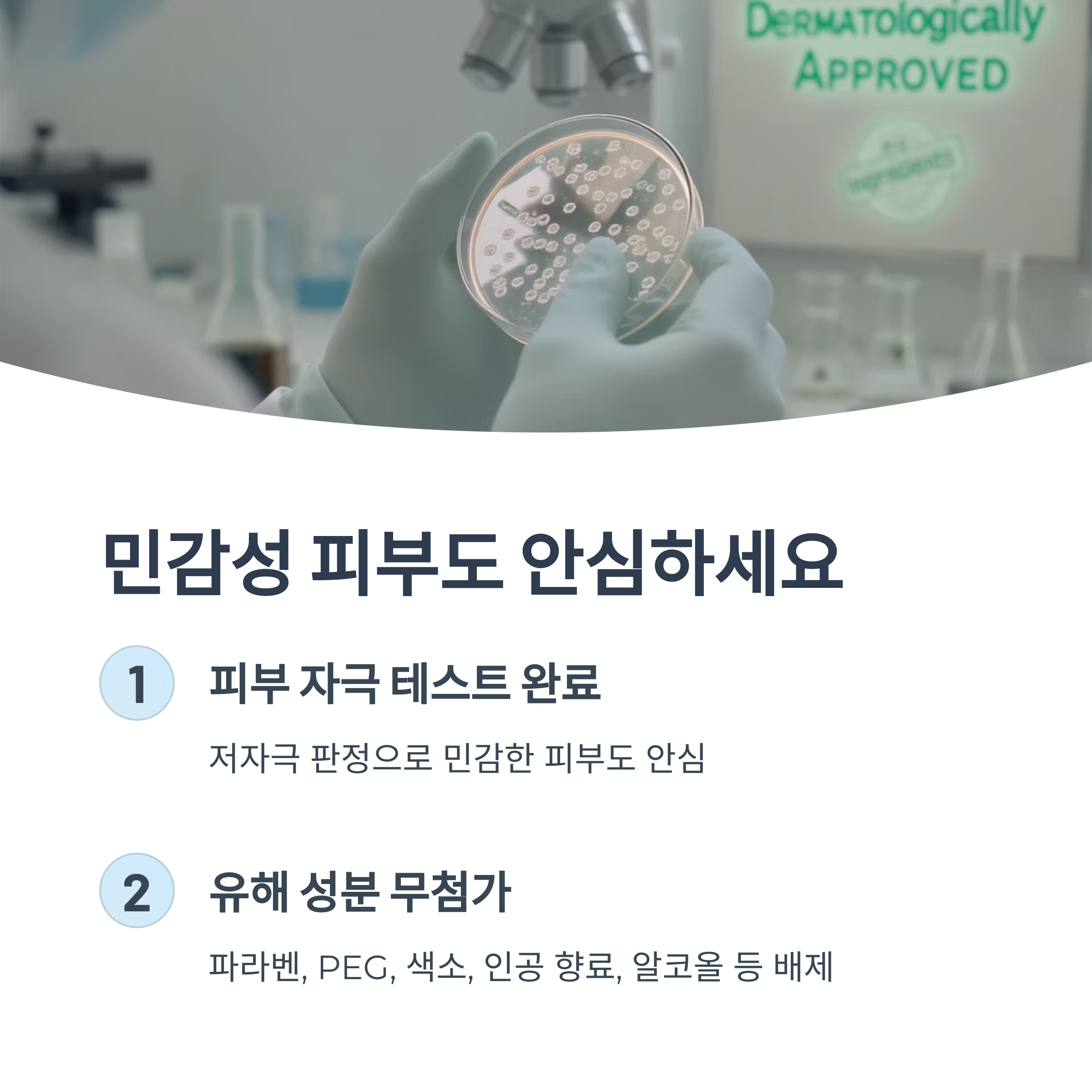 민감성 피부도 안심하세요

피부 자극 테스트 완료

저자극 판정으로 민감한 피부도 안심

유해 성분 무첨가

파라벤, PEG, 색소, 인공 향료, 알코올 등 배제