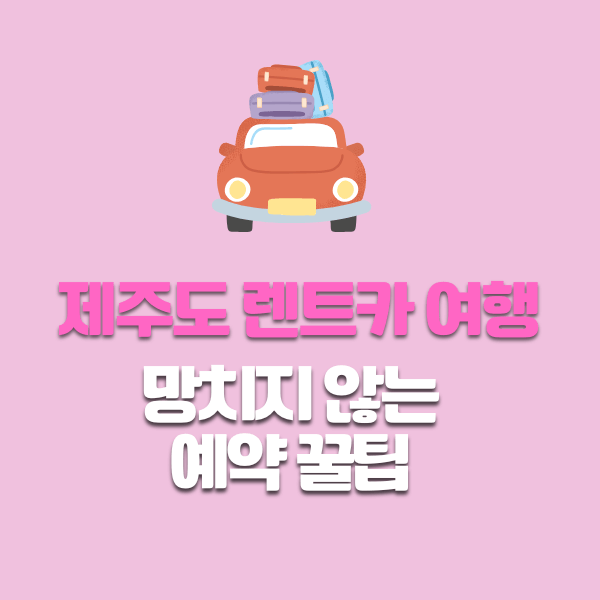 제주도 렌트카 여행, 망치지 않는 예약 꿀팁