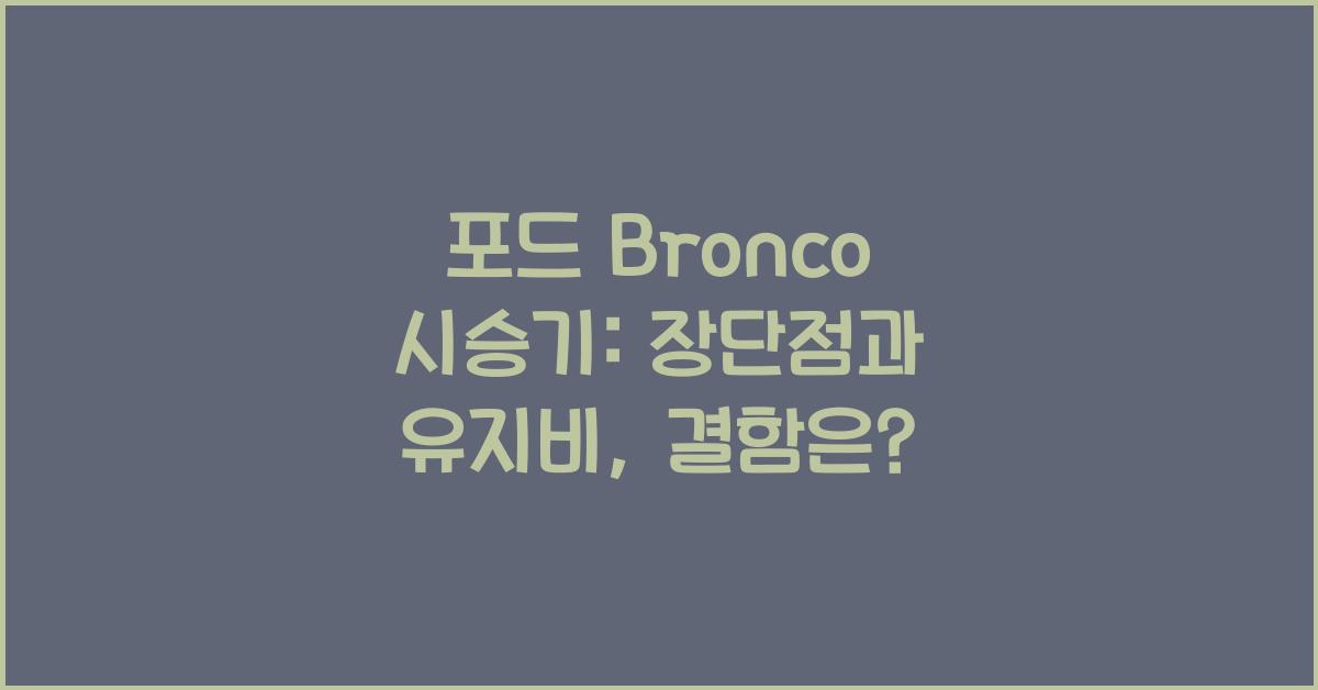 포드 Bronco 시승기, 오너평가, 장단점, 결함, 유지비, 제원, 수리