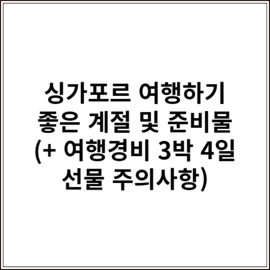 싱가포르 여행하기 좋은 계절 및 준비물 (+ 여행경비 3박 4일 선물 주의사항)