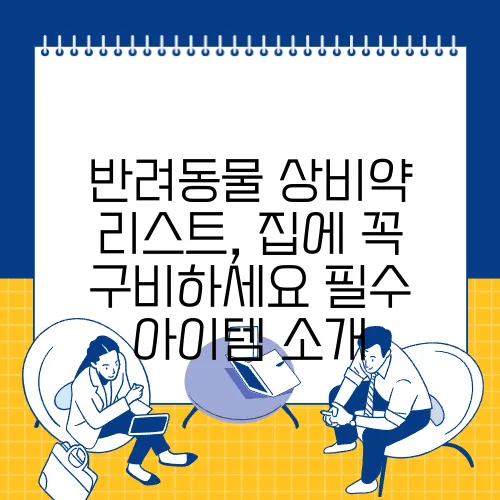 반려동물 상비약 리스트, 집에 꼭 구비하세요 필수 아이템 소개