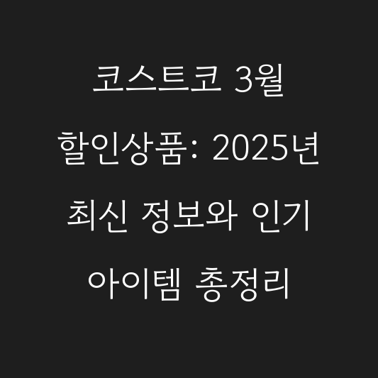 코스트코 3월 할인상품: 2025년 최신 정보와 인기 아이템 총정리 대표 이미지
