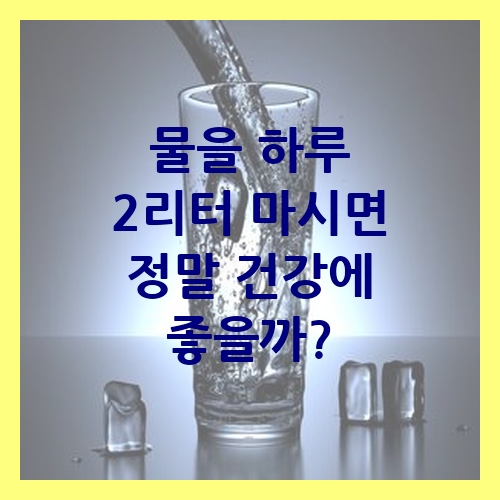 얼음이 든 투명한 유리컵에 물이 채워지는 모습과 함께 '물을 하루 2리터 마시면 정말 건강에 좋을까?'라는 문구가 쓰여 있는 이미지