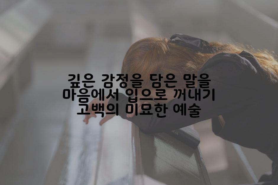 깊은 감정을 담은 말을 마음에서 입으로 꺼내기 고백의 미묘한 예술