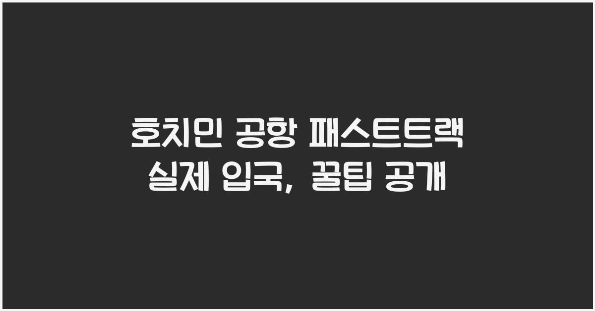 호치민 공항 패스트트랙 실제 입국