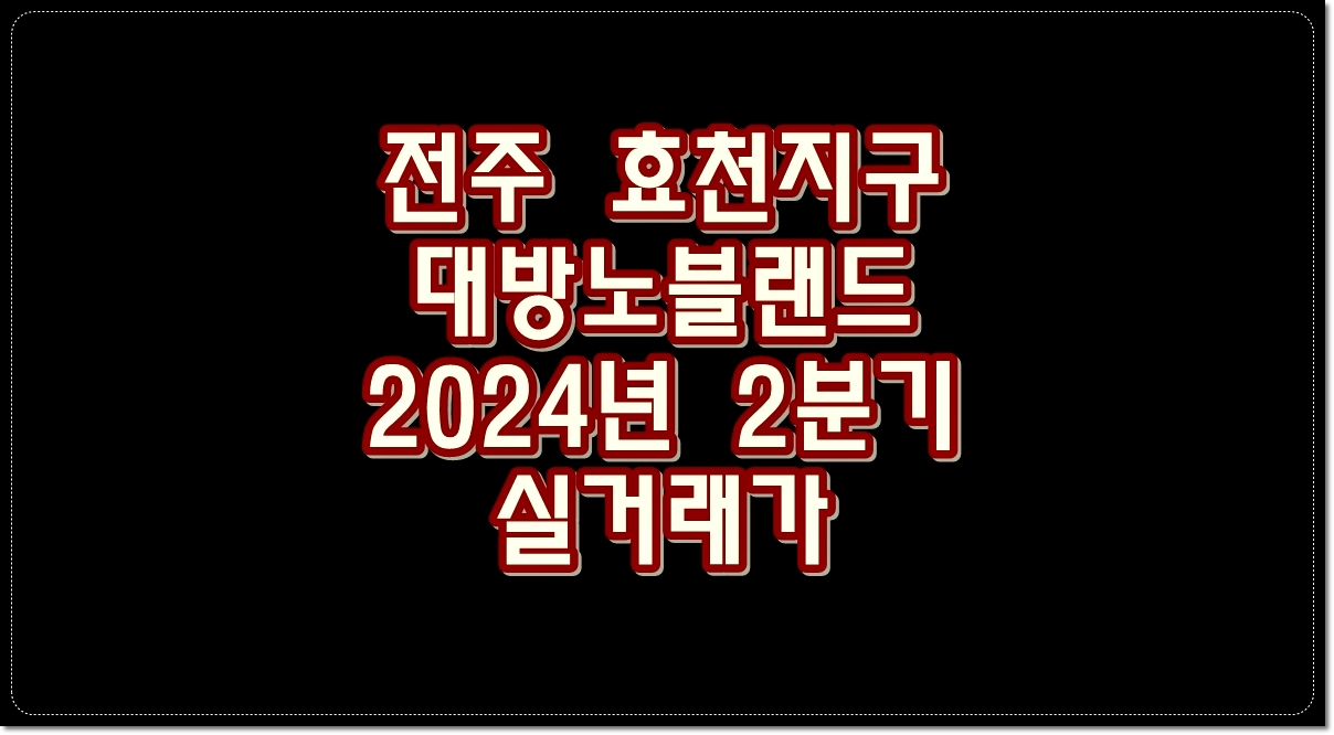 전주-효천지구-대방노블랜드-2024년-2분기-실거래가