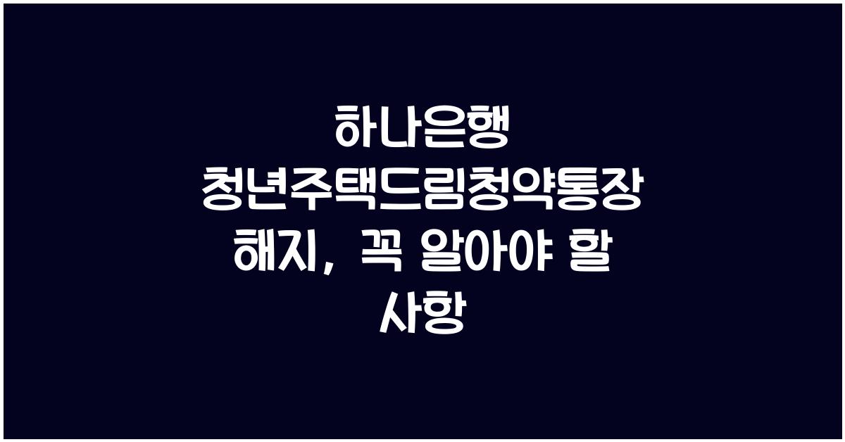 하나은행 청년주택드림청약통장 해지