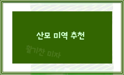 산모 미역 추천 이유