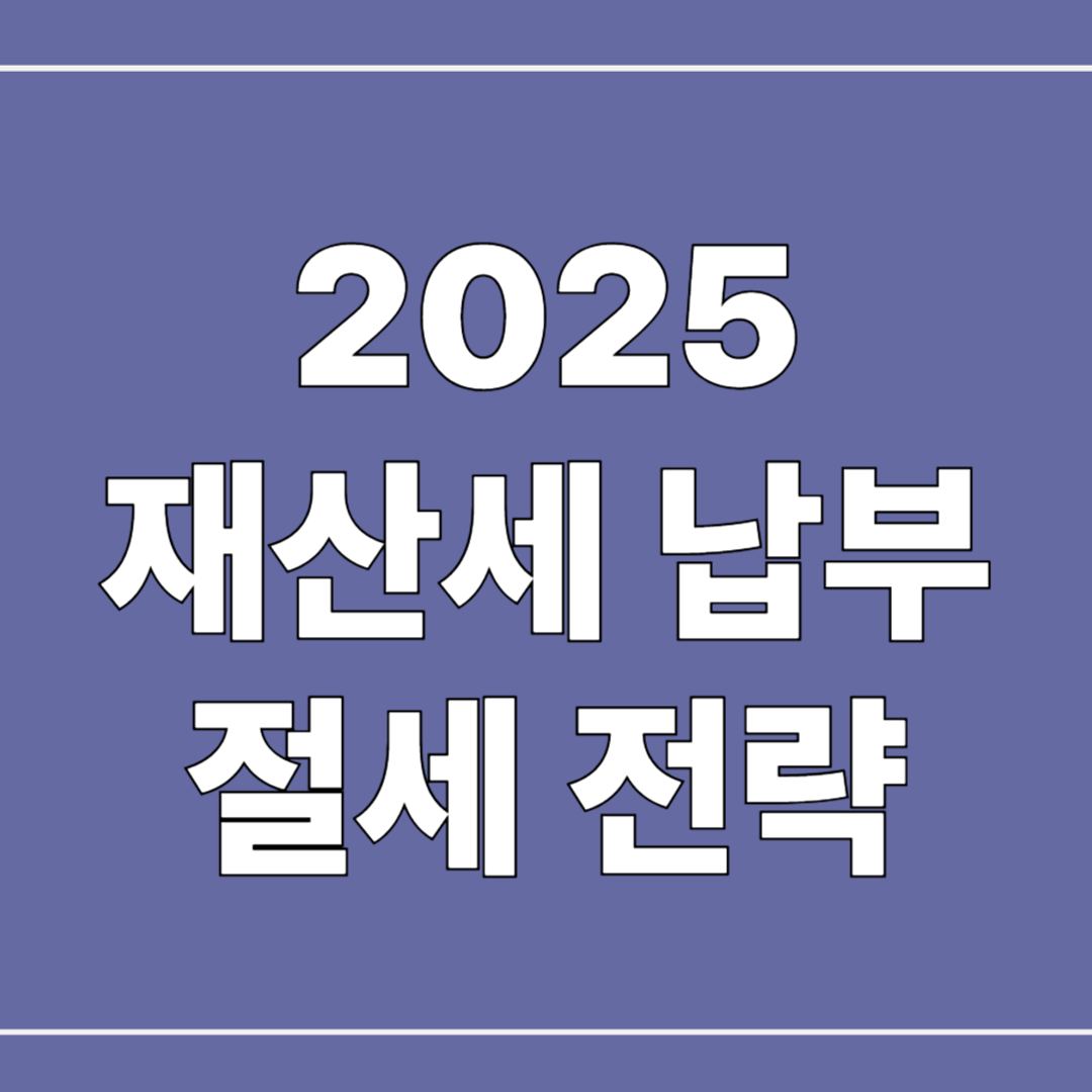 2025 재산세 절세 전략 & 유용한 팁 총정리
