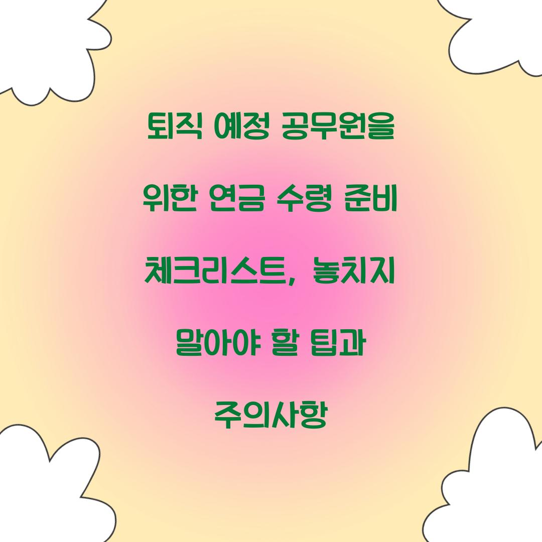 퇴직 예정 공무원을 위한 연금 수령 준비 체크리스트