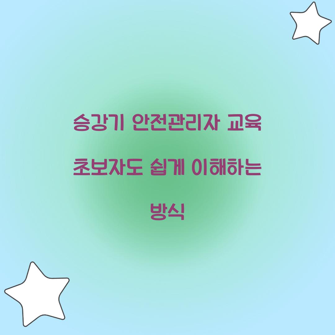 승강기 안전관리자 교육 초보자도 쉽게 이해하는 방식