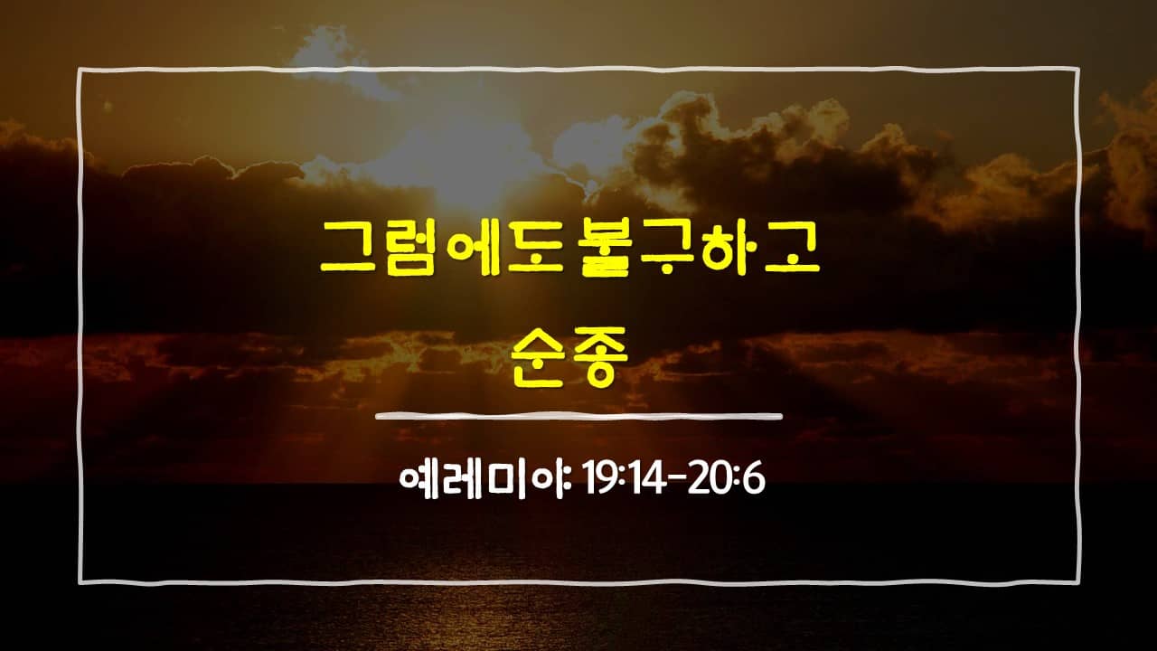 예레미야 19장 14절-20장 6절, 그럼에도 불구하고 순종 - 매일성경 큐티 새벽설교