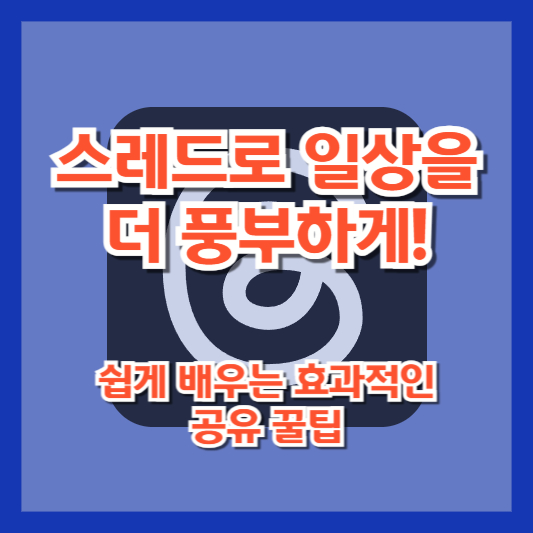 스레드로 일상을 더 풍부하게! 쉽게 배우는 효과적인 공유 꿀팁