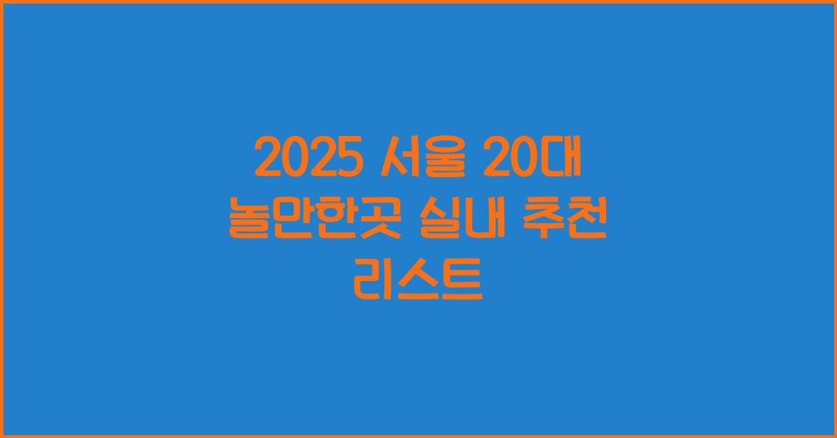 2025 서울 20대 놀만한곳 실내