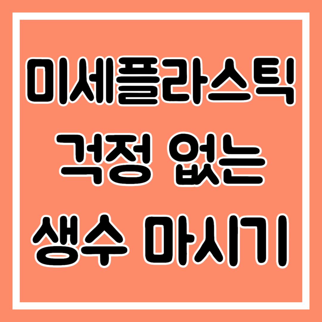 미세플라스틱 걱정 없이 생수 마시기