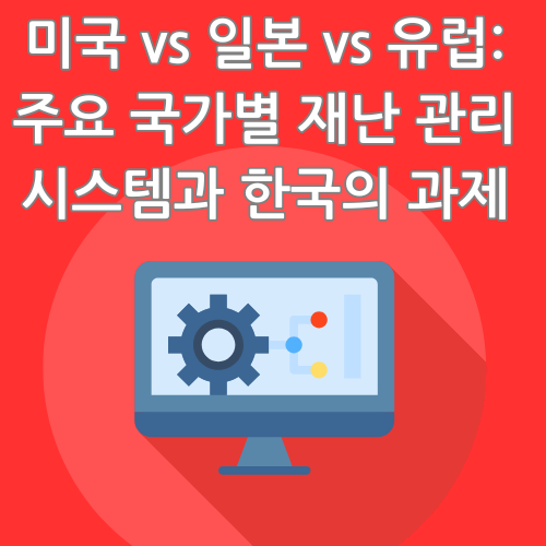 미국 vs 일본 vs 유럽: 주요 국가별 재난 관리 시스템과 한국의 과제