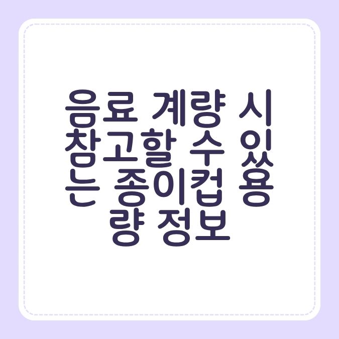 음료 계량 시 참고할 수 있는 종이컵 용량 정보