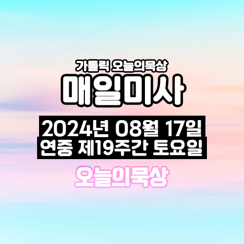 2024년 8월 17일 매일미사 연중 제19주간 토요일 오늘의 묵상