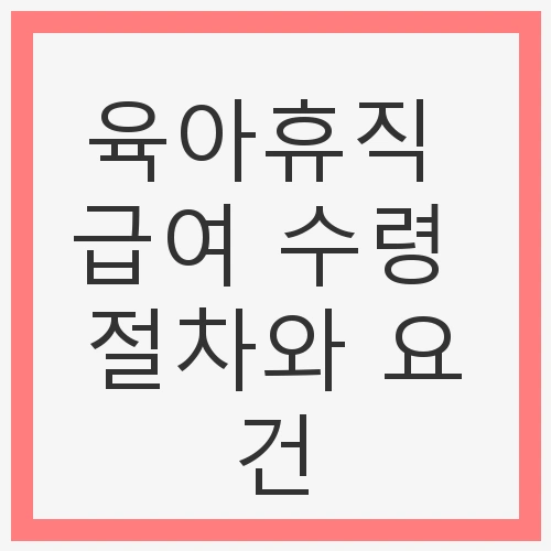 육아휴직 급여 수령 절차와 요건